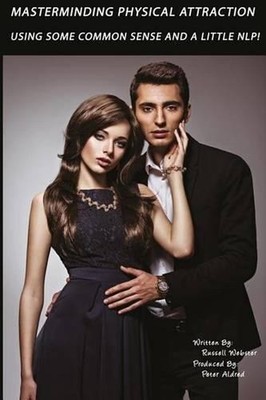 MasterMinding Physical Attraction: Using Some Common Sense And A Little NLP! by