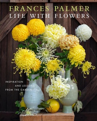 Life with Flowers: Inspiration and Lessons from the Garden Hardcover