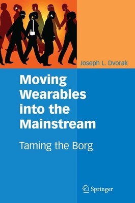 Moving Wearables into the Mainstream: Taming the Borg by Joseph L. Dvorak (Engli