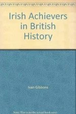 Irish Achievers in British History By Ivan Gibbons