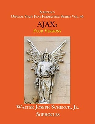 Sophocles' AJAX: Four Versions - Schenck's Stage Play Formatting Vol.