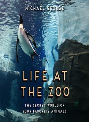 Life at the Zoo: The Secret World of Your Favorite Animals,Micha
