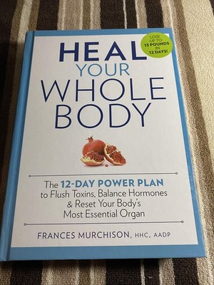 Heal Your Whole Body The 12-Day Power Plan to Flush Toxins, Balance Hormones...