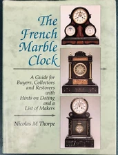 The French Marble Clock: A Guide for Buyers, Collectors and Restorers with Hints