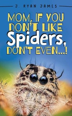 Mom, If You Don't Like Spiders, Don't Even! by J. Ryan James (English) Paperback