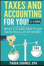 TAXES AND ACCOUNTING FOR YOU! S-CORP: WHAT IT IS AND HOW By Paden Squires *NEW*