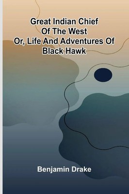 Benjamin Drake | Great Indian Chief Of The West; Or, Life And Adventures Of...