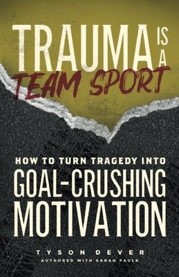 TRAUMA IS A TEAM SPORT: HOW TO TURN TRAGEDY INTO By Tyson Dever & Sarah Paulk VG