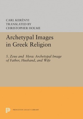 Archetypal Images in Greek Religion: 5. Zeus and Hera: Archetypal Image of Fa...