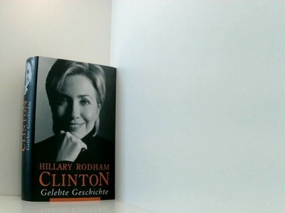 Gelebte Geschichte Hillary Rodham Clinton. Aus dem Amerikan. von Stefan Gebauer