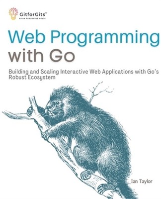 Web Programming with Go: Building and Scaling Interactive Web Applications with