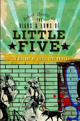 The Highs & Lows of Little Five: A History of Little Five Points by Robert Jr. H