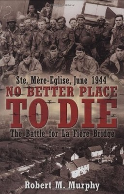 No Better Place to Die: The Battle for La Fiere Bridge: Ste, Mere-Eglise, Ju...