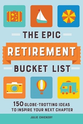 The Epic Retirement Bucket List: 150 Globetrotting Ideas to Inspire Your Next Ch