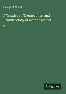 George B. Wood | A Treatise on Therapeutics, and Pharmacology or Materia Medica