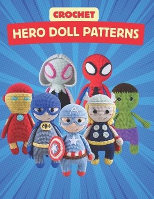 Crochet Hero Doll Patterns: Create Adorable Hero Dolls with Easy-to-Follow Croch