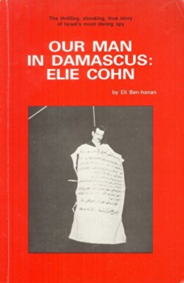 Our Man in Damascus: Elie Cohn by Eli Ben-Hanan