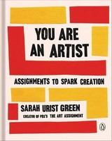 You Are An Artist: Assignments To Spark Creation Sarah Urist Green
