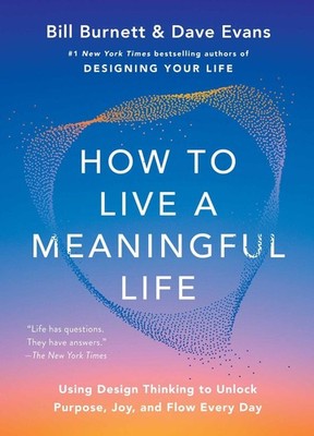 How to Live a Meaningful Life: Using Design Thinking to Unlock Purpose, Joy, and