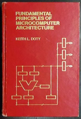 FUNDAMENTAL PRINCIPLES OF MICROCOMPUTER ARCHITECTURE By Keith L. Doty