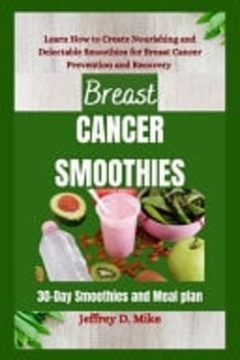 Breast Cancer Smoothies Learn How to Create Nourishing  -  NEW JEFFREY. D. MIK 0