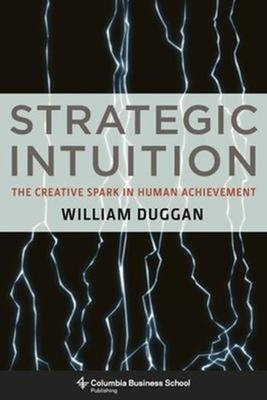 Strategic Intuition : The Creative Spark in Human Achievement Wil