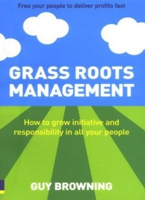 Grass Roots Management: Getting Your People to Do it for Themsel