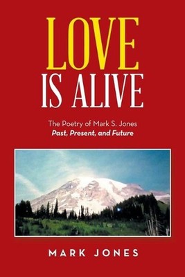 Love Is Alive: The Poetry of Mark S. Jones Past, Present, and Future by Mark Jon