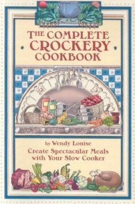 The Complete Crockery Cookbook : Create Spectacular Meals with Your Slow...