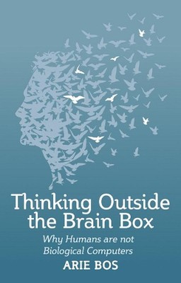 Thinking Outside the Brain Box: Why Humans Are Not Biological Computers by Arie