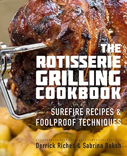 The Rotisserie Grilling Cookbook: Surefire Recipes and Foolproof Techniques By