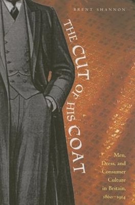 The Cut of His Coat: Men, Dress, and Consumer Culture in Britain, 1860-1914: New