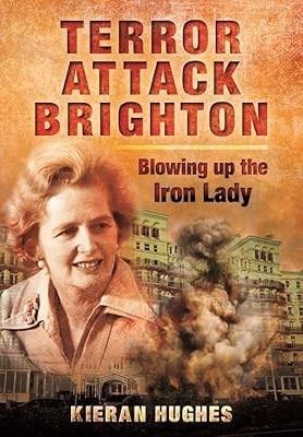 Terror Attack Brighton: Blowing up the Iron Lady, Hughes, Kieran, Used; Very Goo
