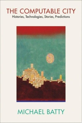 The Computable City: Histories, Technologies, Stories, Predictions, Batty, Micha