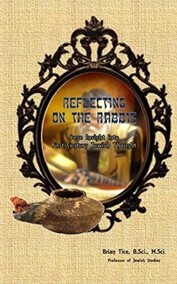 REFLECTING ON THE RABBIS: SAGE INSIGHT INTO FIRST-CENTURY By Brian Tice & Mjr