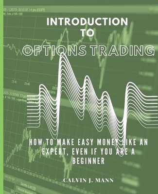 Introduction to Options Trading: How to Make Easy Money Like an Expert, Even If 
