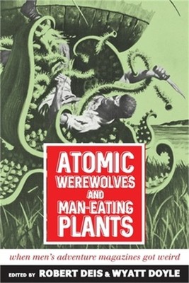 Atomic Werewolves and Man-Eating Plants: When Men's Adventure Magazines Got Weir