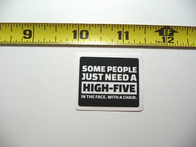SOME PEOPLE NEED A HIGH FIVE IN THE FACE WITH A CHAIR SMALL STICKER DECAL JOB