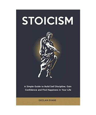 Stoicism: A Simple Guide to Build Self Discipline, Gain Confidence and Find Happ