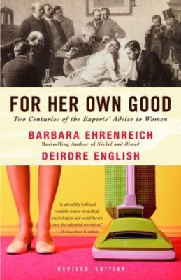 For Her Own Good : Two Centuries of the Experts Advice to Women by Barbara...