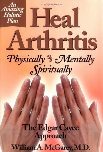 Heal Arthritis : Physically, Mentally, Spiritually - The Edgar Cayce Approach...