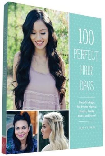 100 Perfect Hair Days: Step-By-Steps for Pretty Waves, Braids, Curls, Buns, and