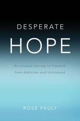 Desperate Hope : An Unusual Journey to Freedom from Addiction and