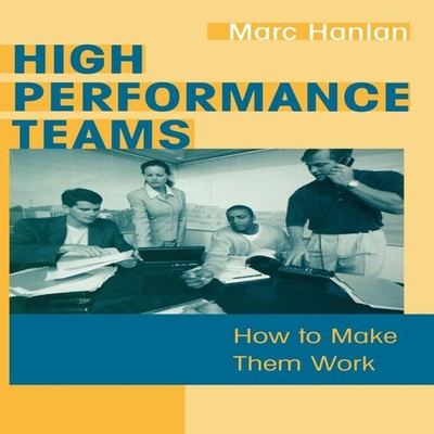 High Performance Teams How to Make Them Work Marc Hanlan Hardback