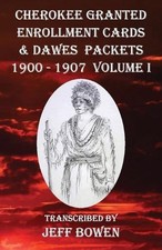 Cherokee Granted Enrollment Cards & Dawes Packets 1900 - 1907: Volume I by Jeff