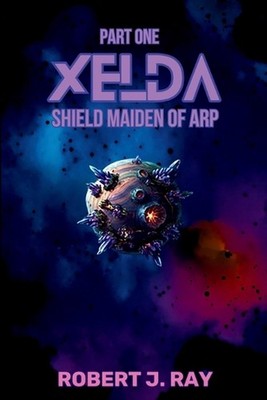 Xelda Shield Maiden of Arp: Part One by Robert J. Ray Paperback Book