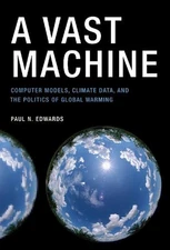 A Vast Machine: Computer Models, Climate Data, and the Politics of Global Warmin
