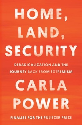 Home, Land, Security: Deradicalization and the Journey Back from Extremism by Ca