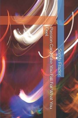 Passion Can Make You Fall For What You Feel by Sandy Sandra Noeal Frazier (Engli
