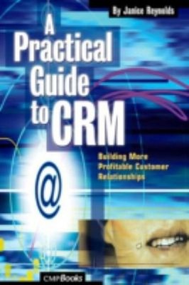 A Practical Guide to CRM : Building More Profitable Customer Rela